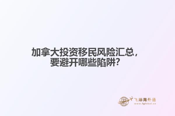 加拿大投资移民风险汇总，要避开哪些陷阱？ 