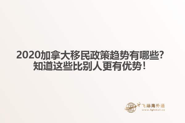 2020加拿大移民政策趋势有哪些？知道这些比别人更有优势！