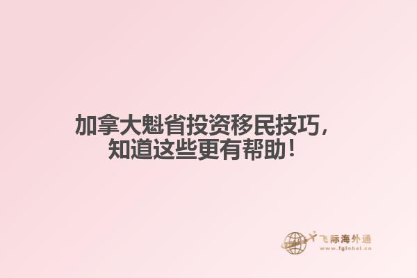 加拿大魁省投资移民技巧，知道这些更有帮助！ 