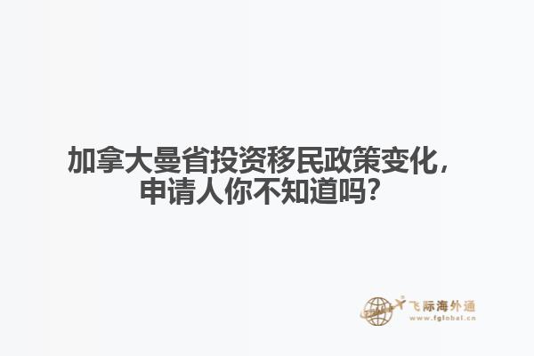 加拿大曼省投资移民政策变化，申请人你不知道吗？ 