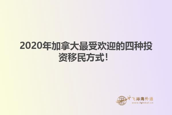 2020年加拿大最受欢迎的四种投资移民方式！
