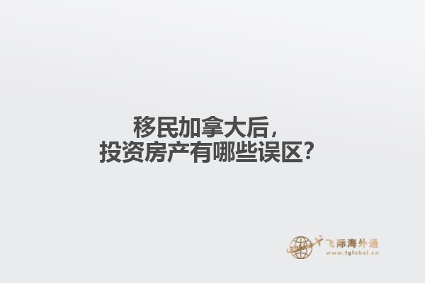 移民加拿大后,投资房产有哪些误区?