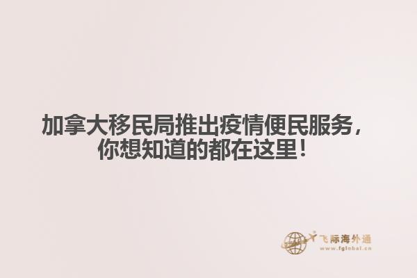 加拿大移民局推出疫情便民服务，你想知道的都在这里！