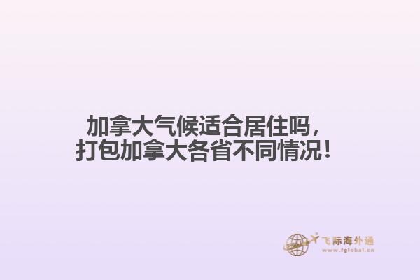 加拿大气候适合居住吗,打包加拿大各省不同情况!