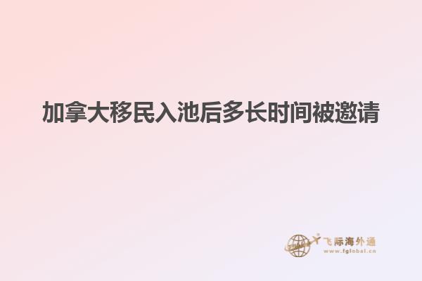 加拿大移民入池后多长时间被邀请