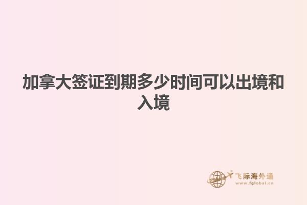 加拿大签证到期多少时间可以出境和入境