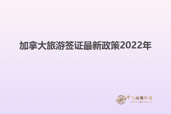 加拿大旅游签证最新政策2022年