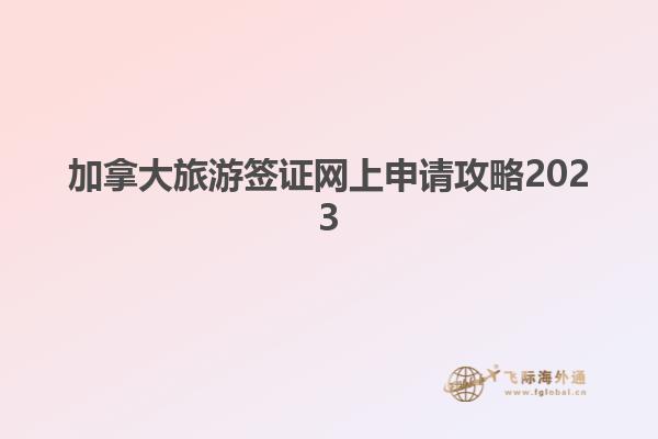 加拿大旅游签证网上申请攻略2023