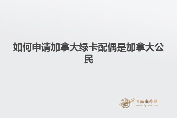 如何申请加拿大绿卡配偶是加拿大公民