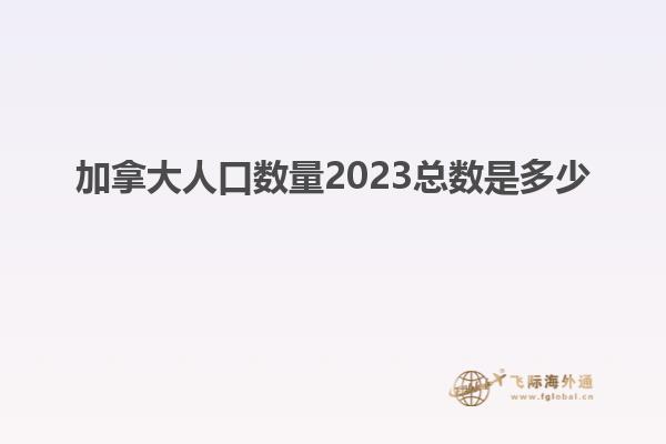 加拿大人口数量2023总数是多少