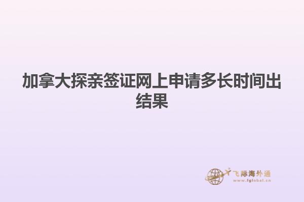 加拿大探亲签证网上申请多长时间出结果