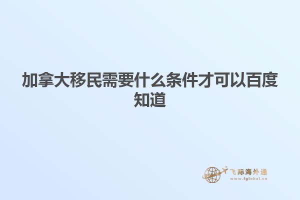 加拿大移民需要什么条件才可以百度知道