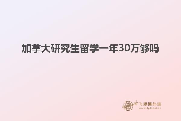 加拿大研究生留学一年30万够吗