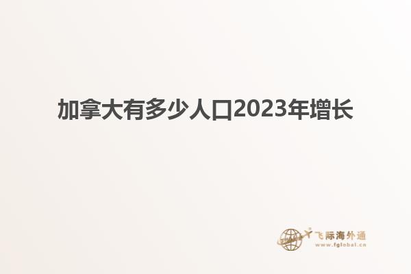 加拿大有多少人口2023年增长