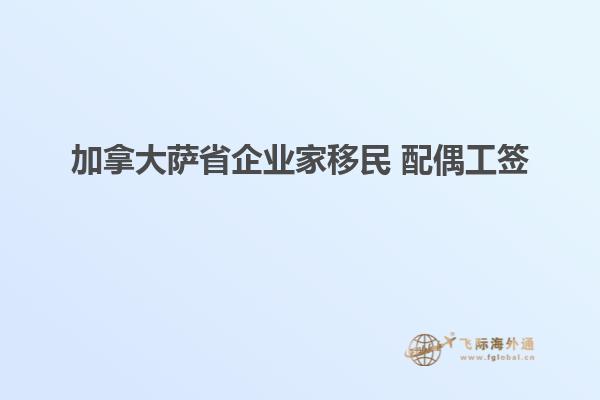 加拿大萨省企业家移民 配偶工签