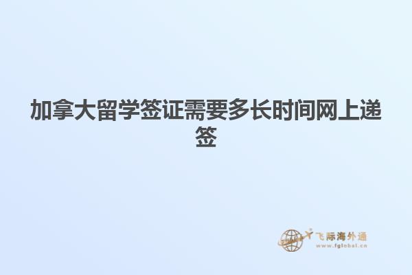 加拿大留学签证需要多长时间网上递签