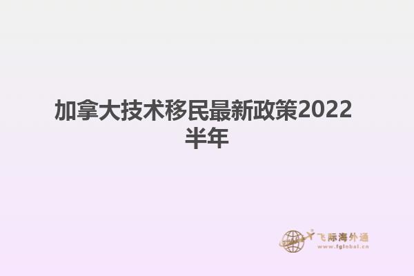 加拿大技术移民最新政策2022 半年