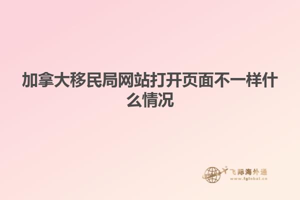 加拿大移民局网站打开页面不一样什么情况