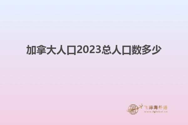 加拿大人口2023总人口数多少