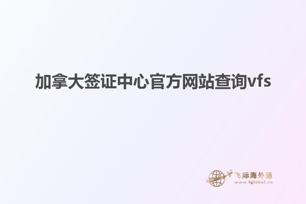 加拿大签证中心官方网站查询vfs