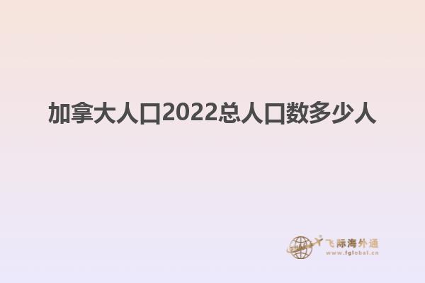 加拿大人口2022总人口数多少人