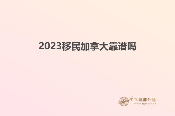 2023移民加拿大靠谱吗