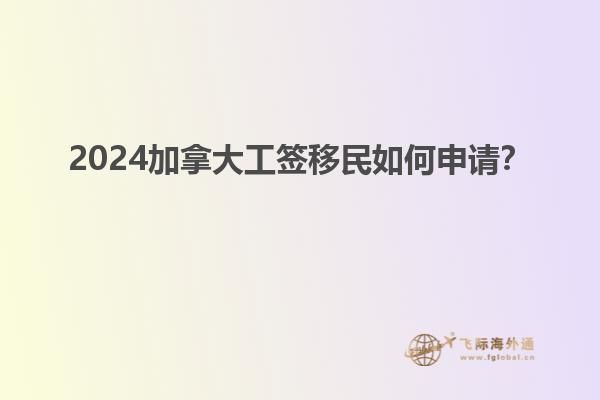 2024加拿大工签移民如何申请？