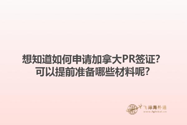 想知道如何申请加拿大PR签证？ 可以提前准备哪些材料呢？