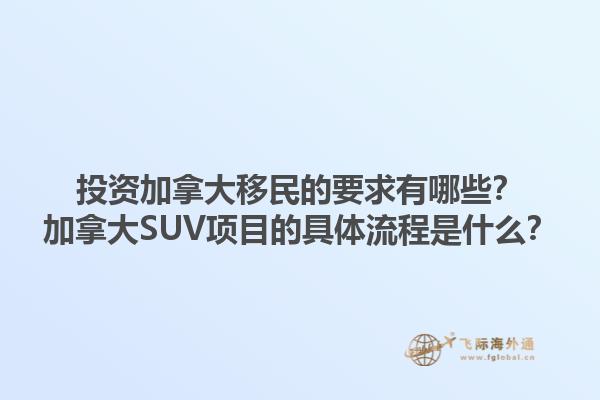 投资加拿大移民的要求有哪些？加拿大SUV项目的具体流程是什么？1.jpg