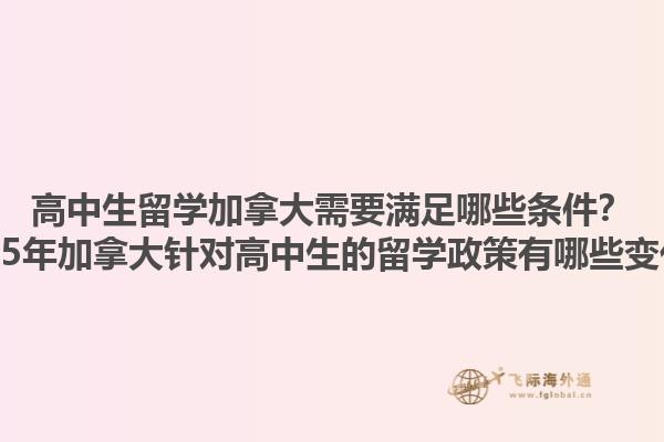 高中生留学加拿大需要满足哪些条件？2025年加拿大针对高中生的留学政策有哪些变化？1.jpg