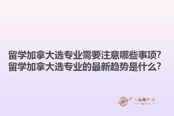 留学加拿大选专业需要注意哪些事项？留学加拿大选专业的最新趋势是什么？1.jpg