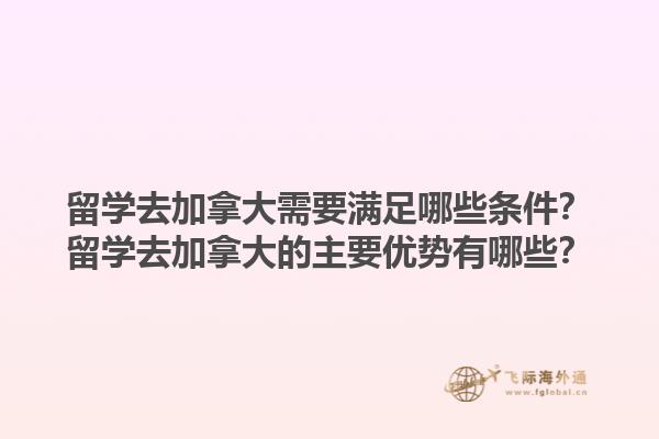 留学去加拿大需要满足哪些条件？留学去加拿大的主要优势有哪些？1.jpg