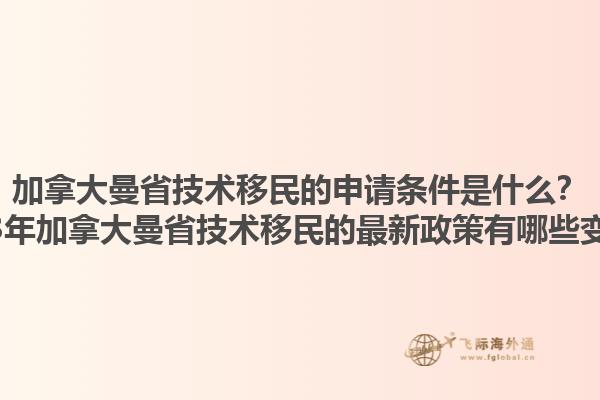 加拿大曼省技术移民的申请条件是什么？2023年加拿大曼省技术移民的最新政策有哪些变化？1.jpg