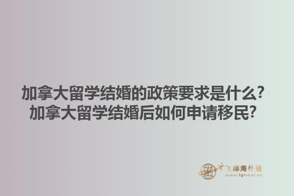加拿大留学结婚的政策要求是什么？加拿大留学结婚后如何申请移民？1.jpg
