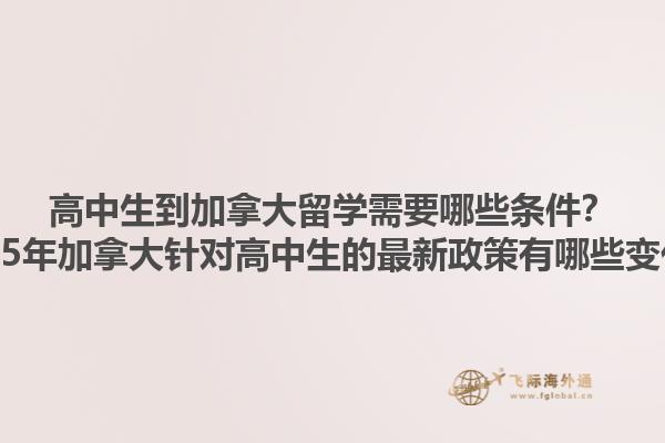 高中生到加拿大留学需要哪些条件？2025年加拿大针对高中生的最新政策有哪些变化？1.jpg