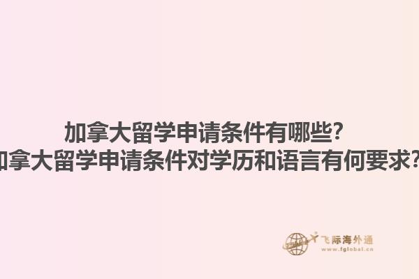加拿大留学申请条件有哪些？加拿大留学申请条件对学历和语言有何要求？1.jpg