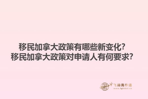 移民加拿大政策有哪些新变化？移民加拿大政策对申请人有何要求？1.jpg
