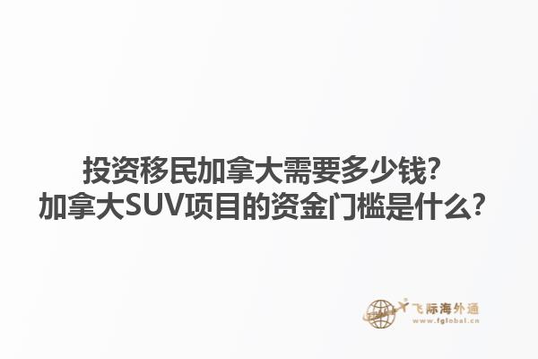投资移民加拿大需要多少钱？加拿大SUV项目的资金门槛是什么？1.jpg
