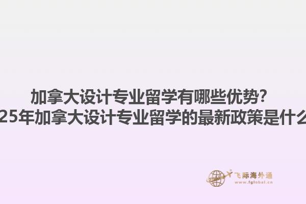 加拿大设计专业留学有哪些优势？2025年加拿大设计专业留学的最新政策是什么？1.jpg