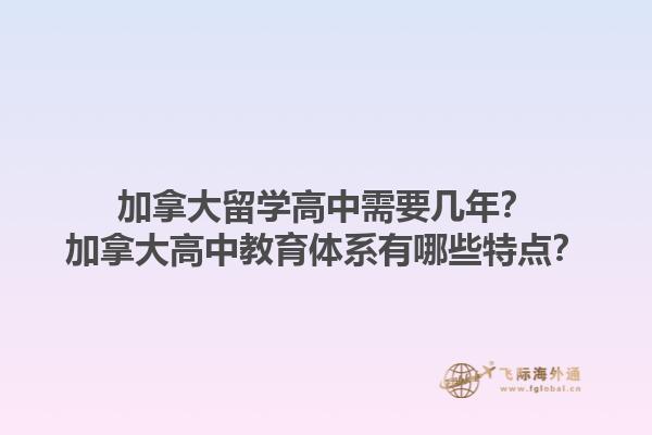加拿大留学高中需要几年？加拿大高中教育体系有哪些特点？1.jpg