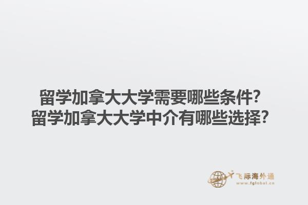 留学加拿大大学需要哪些条件？留学加拿大大学中介有哪些选择？1.jpg