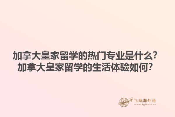 加拿大皇家留学的热门专业是什么？加拿大皇家留学的生活体验如何？1.jpg