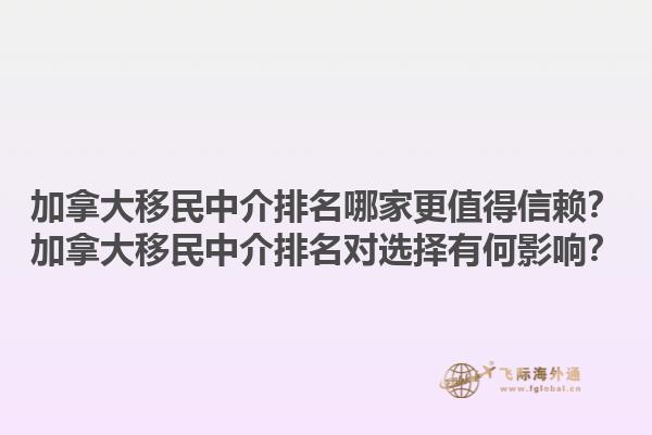 加拿大移民中介排名哪家更值得信赖？加拿大移民中介排名对选择有何影响？1.jpg