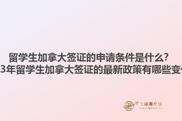 留学生加拿大签证的申请条件是什么？2023年留学生加拿大签证的最新政策有哪些变化？1.jpg