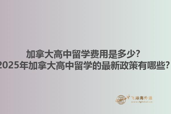 加拿大高中留学费用是多少？2025年加拿大高中留学的最新政策有哪些？1.jpg
