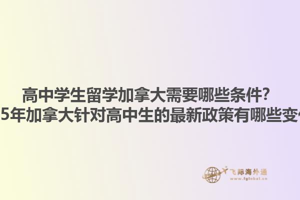高中学生留学加拿大需要哪些条件？2025年加拿大针对高中生的最新政策有哪些变化？1.jpg