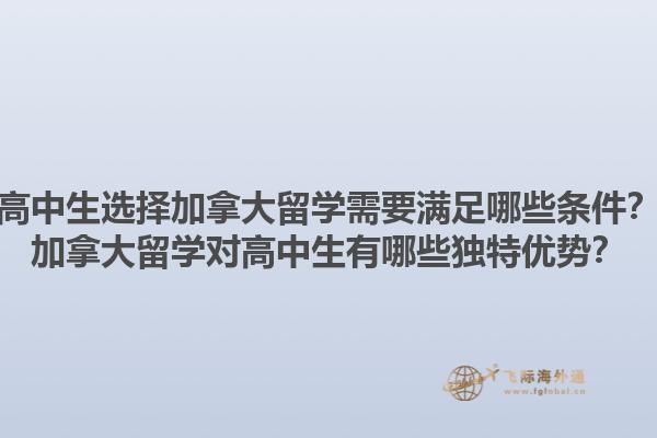高中生选择加拿大留学需要满足哪些条件？加拿大留学对高中生有哪些独特优势？1.jpg