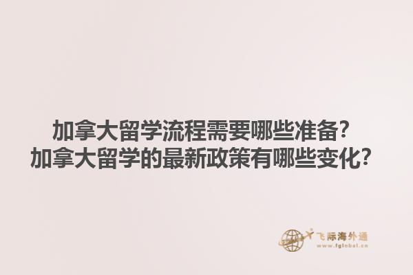 加拿大留学流程需要哪些准备？加拿大留学的最新政策有哪些变化？1.jpg