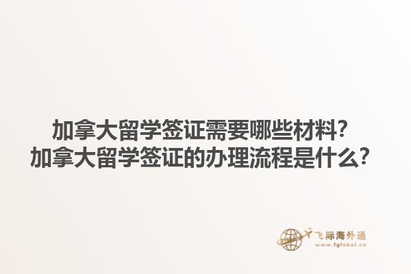 加拿大留学签证需要哪些材料？加拿大留学签证的办理流程是什么？1.jpg