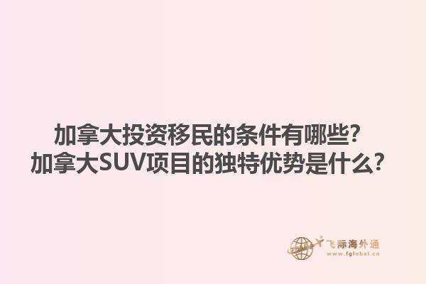 加拿大投资移民的条件有哪些？加拿大SUV项目的独特优势是什么？1.jpg